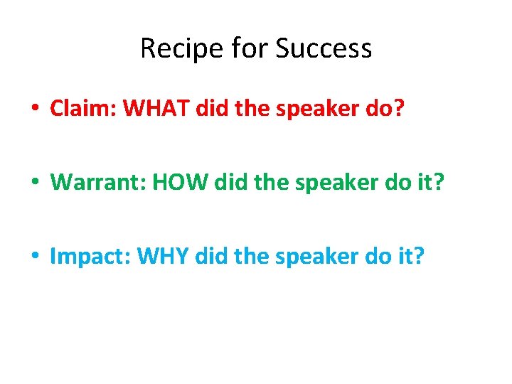 Recipe for Success • Claim: WHAT did the speaker do? • Warrant: HOW did