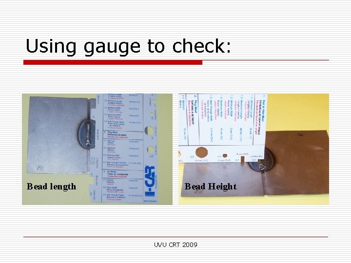 Using gauge to check: Bead length Bead Height UVU CRT 2009 