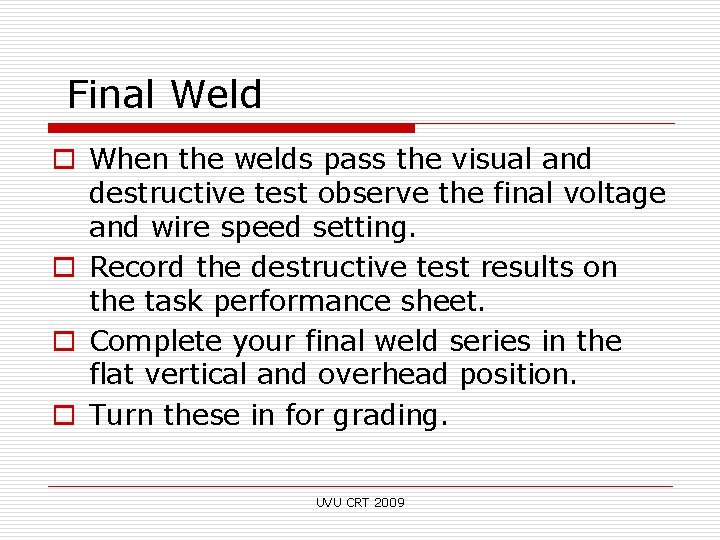 Final Weld o When the welds pass the visual and destructive test observe the