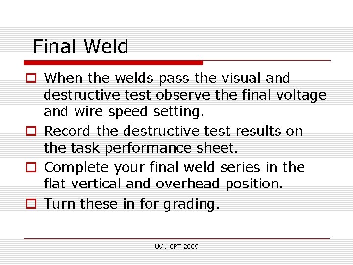 Final Weld o When the welds pass the visual and destructive test observe the