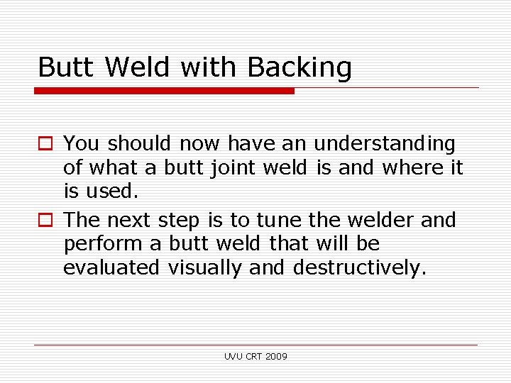Butt Weld with Backing o You should now have an understanding of what a