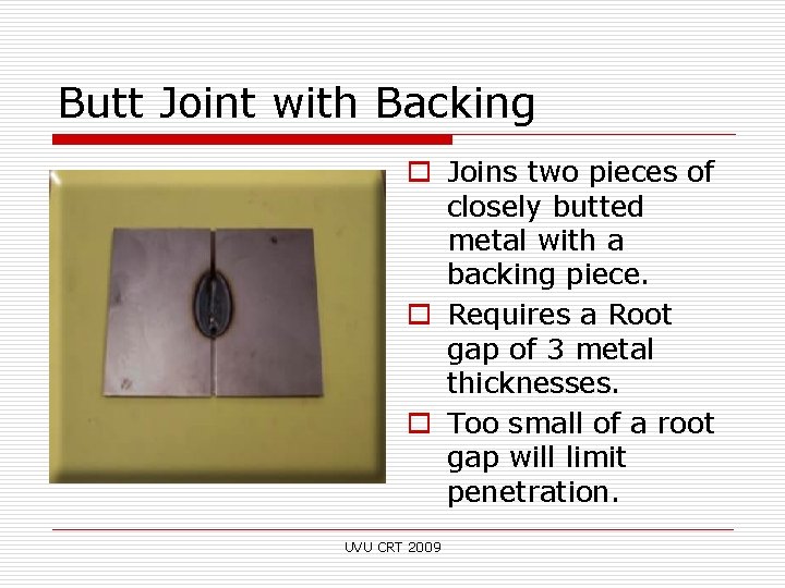 Butt Joint with Backing o Joins two pieces of closely butted metal with a