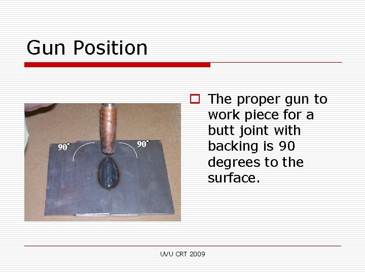 Gun Position 90 90 o The proper gun to work piece for a butt