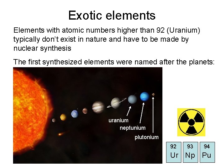 Exotic elements Elements with atomic numbers higher than 92 (Uranium) typically don’t exist in