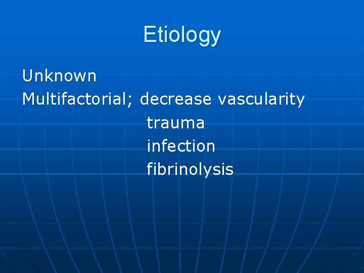 Etiology Unknown Multifactorial; decrease vascularity trauma infection fibrinolysis 