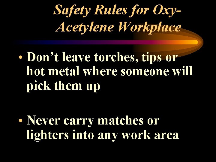 Safety Rules for Oxy. Acetylene Workplace • Don’t leave torches, tips or hot metal