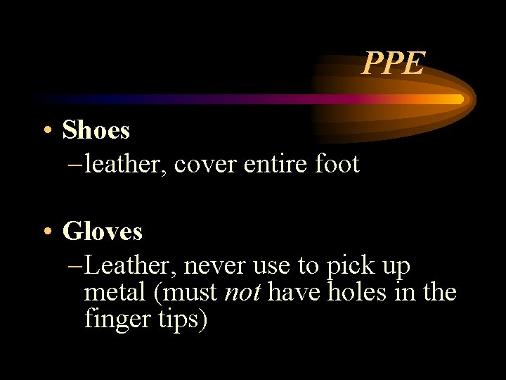 PPE • Shoes – leather, cover entire foot • Gloves – Leather, never use