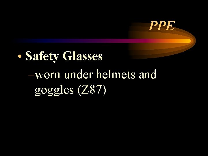 PPE • Safety Glasses –worn under helmets and goggles (Z 87) 