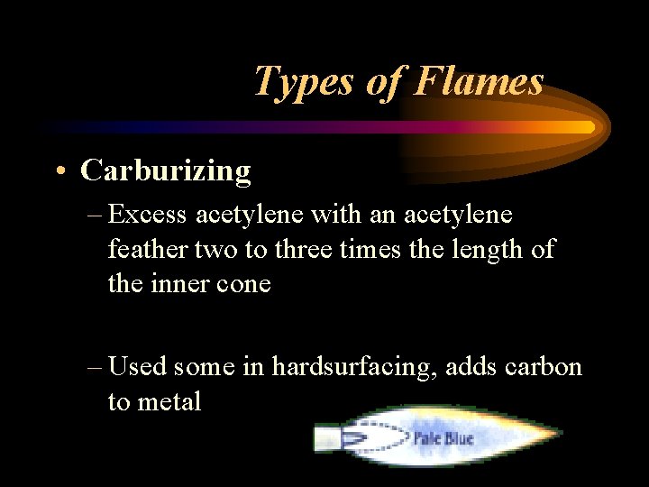 Types of Flames • Carburizing – Excess acetylene with an acetylene feather two to