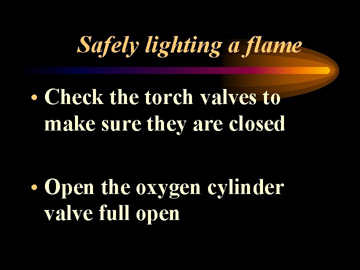 Safely lighting a flame • Check the torch valves to make sure they are