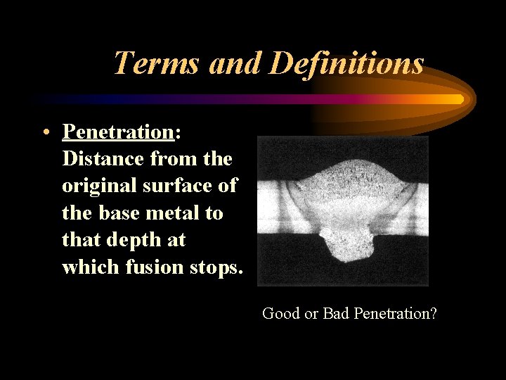 Terms and Definitions • Penetration: Distance from the original surface of the base metal