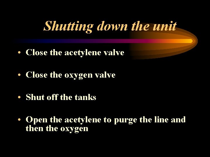 Shutting down the unit • Close the acetylene valve • Close the oxygen valve