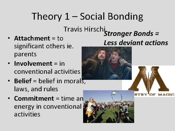 Theory 1 – Social Bonding Travis Hirschi Stronger Bonds = • Attachment = to