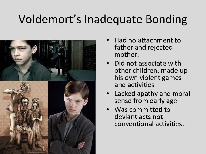 Voldemort’s Inadequate Bonding • Had no attachment to father and rejected mother. • Did
