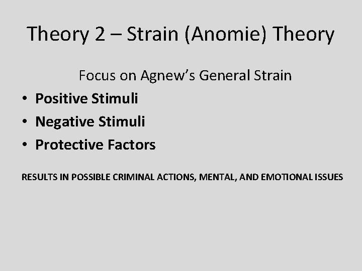 Theory 2 – Strain (Anomie) Theory Focus on Agnew’s General Strain • Positive Stimuli