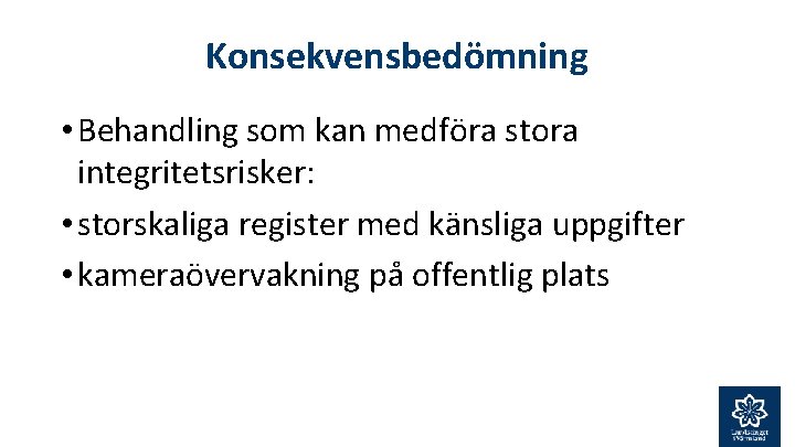 Konsekvensbedömning • Behandling som kan medföra stora integritetsrisker: • storskaliga register med känsliga uppgifter