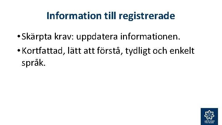 Information till registrerade • Skärpta krav: uppdatera informationen. • Kortfattad, lätt att förstå, tydligt