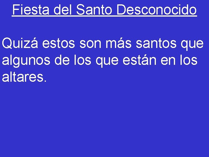 Fiesta del Santo Desconocido Quizá estos son más santos que algunos de los que