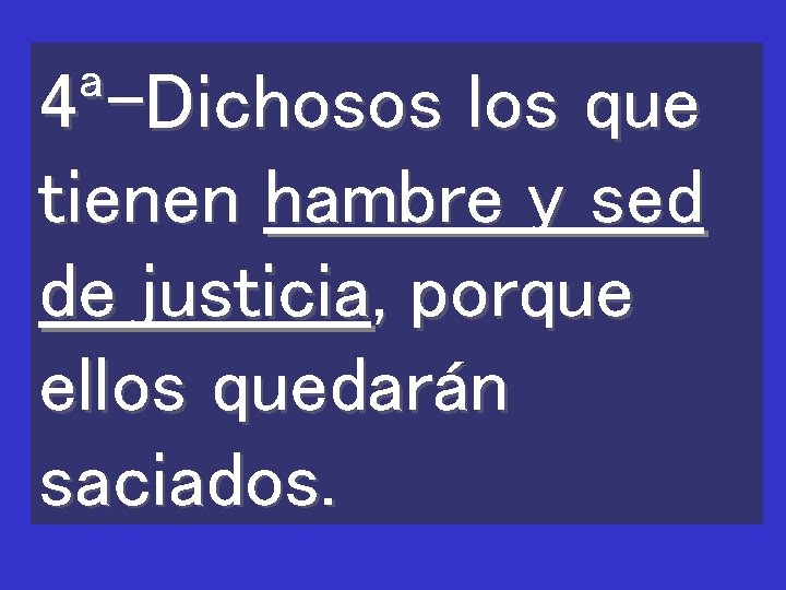 4ª-Dichosos los que tienen hambre y sed de justicia, porque ellos quedarán saciados. 