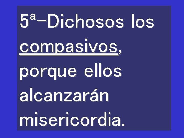 5ª-Dichosos los compasivos, porque ellos alcanzarán misericordia. 