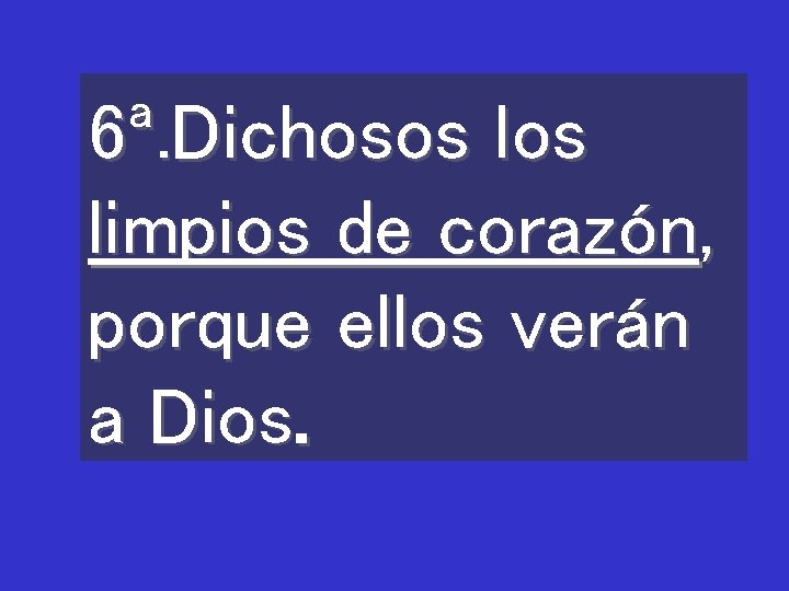 6ª. Dichosos limpios de corazón, porque ellos verán a Dios. 