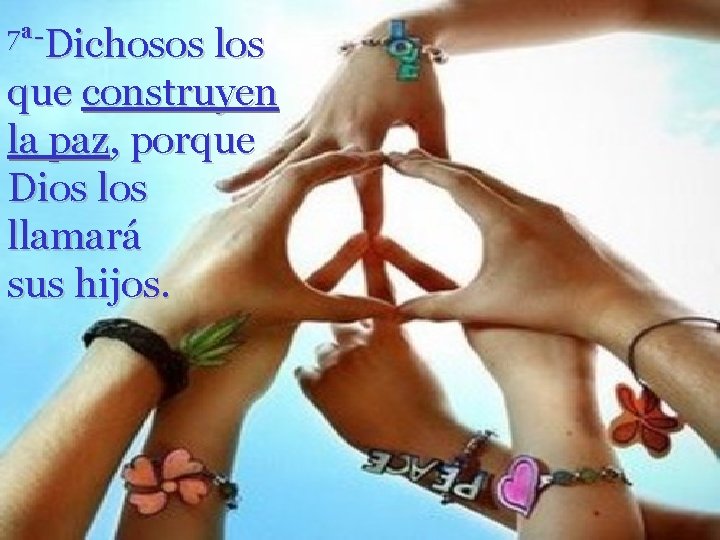 7ª-Dichosos los que construyen la paz, porque Dios llamará sus hijos. 