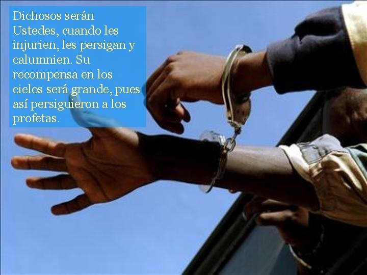 Dichosos serán Ustedes, cuando les injurien, les persigan y calumnien. Su recompensa en los
