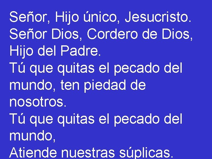 Señor, Hijo único, Jesucristo. Señor Dios, Cordero de Dios, Hijo del Padre. Tú que