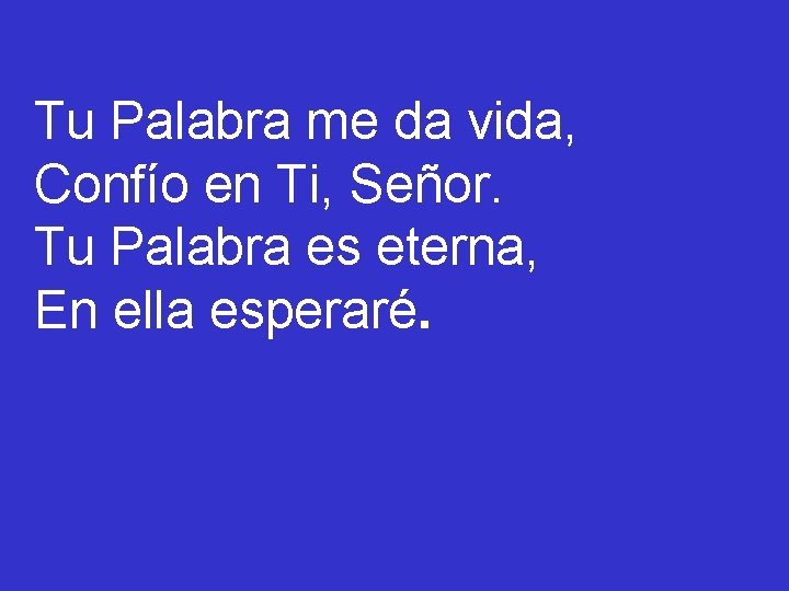 Tu Palabra me da vida, Confío en Ti, Señor. Tu Palabra es eterna, En