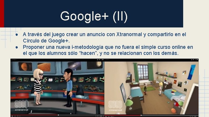 Google+ (II) ● A través del juego crear un anuncio con Xtranormal y compartirlo