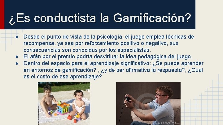 ¿Es conductista la Gamificación? ● Desde el punto de vista de la psicología, el