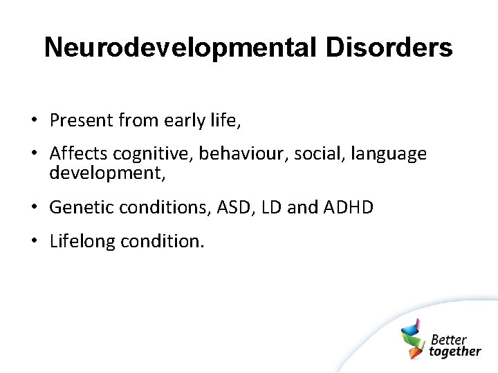 Neurodevelopmental Disorders • Present from early life, • Affects cognitive, behaviour, social, language development,
