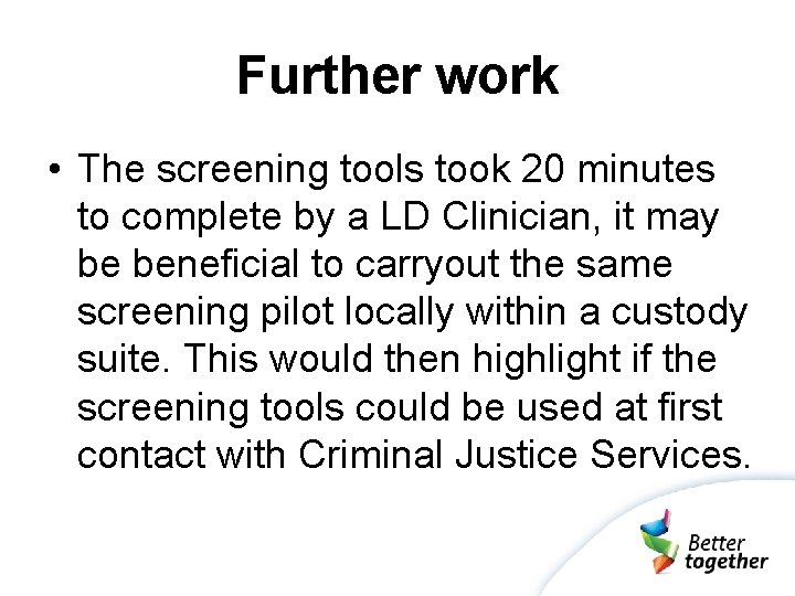 Further work • The screening tools took 20 minutes to complete by a LD
