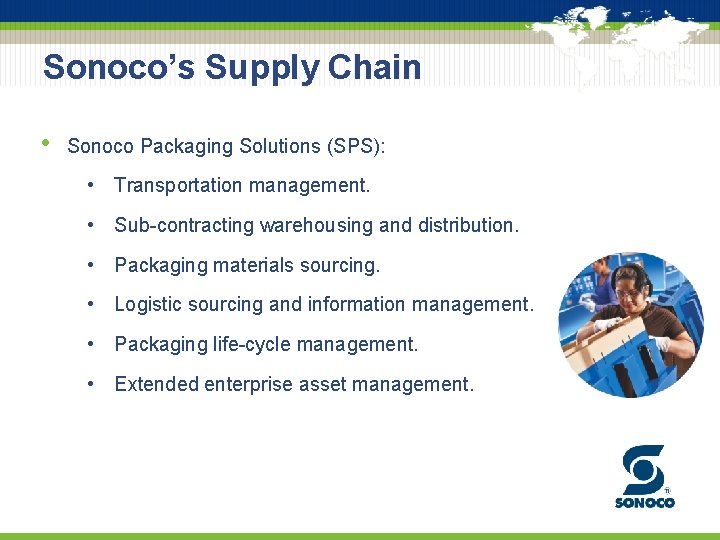 Sonoco’s Supply Chain • Sonoco Packaging Solutions (SPS): • Transportation management. • Sub-contracting warehousing
