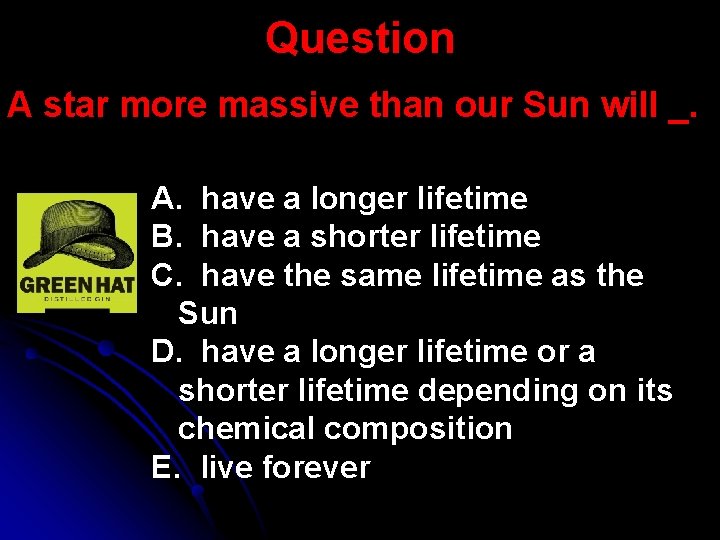 Question A star more massive than our Sun will _. A. have a longer