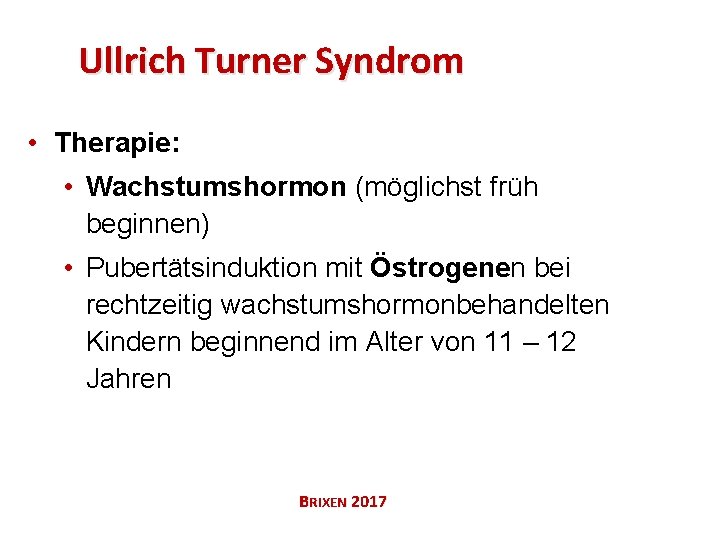 Ullrich Turner Syndrom • Therapie: • Wachstumshormon (möglichst früh beginnen) • Pubertätsinduktion mit Östrogenen