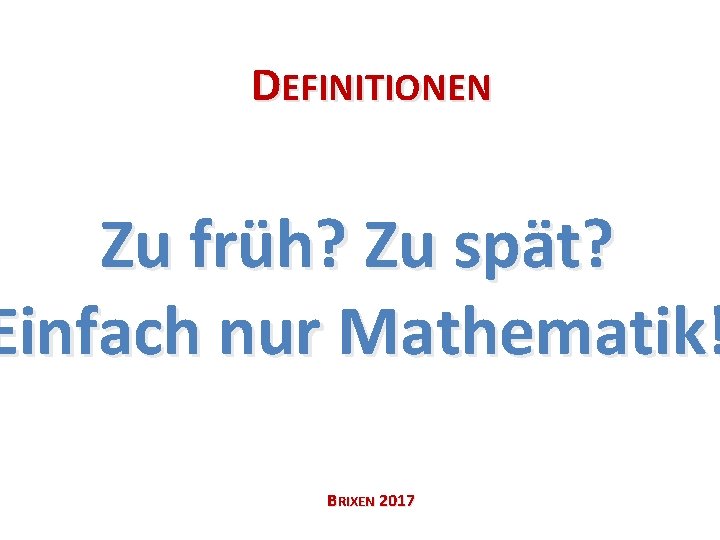 DEFINITIONEN Zu früh? Zu spät? Einfach nur Mathematik! BRIXEN 2017 