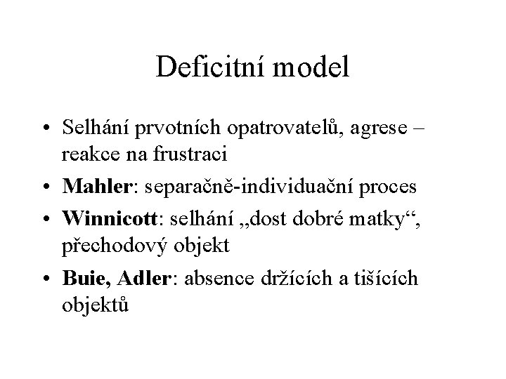 Deficitní model • Selhání prvotních opatrovatelů, agrese – reakce na frustraci • Mahler: separačně-individuační