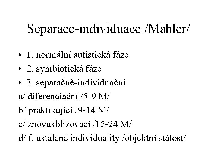 Separace-individuace /Mahler/ • 1. normální autistická fáze • 2. symbiotická fáze • 3. separačně-individuační