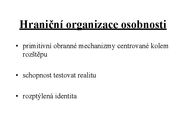 Hraniční organizace osobnosti • primitivní obranné mechanizmy centrované kolem rozštěpu • schopnost testovat realitu