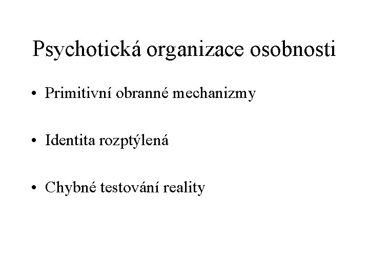 Psychotická organizace osobnosti • Primitivní obranné mechanizmy • Identita rozptýlená • Chybné testování reality