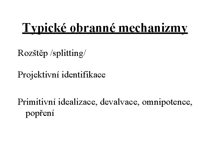 Typické obranné mechanizmy Rozštěp /splitting/ Projektivní identifikace Primitivní idealizace, devalvace, omnipotence, popření 