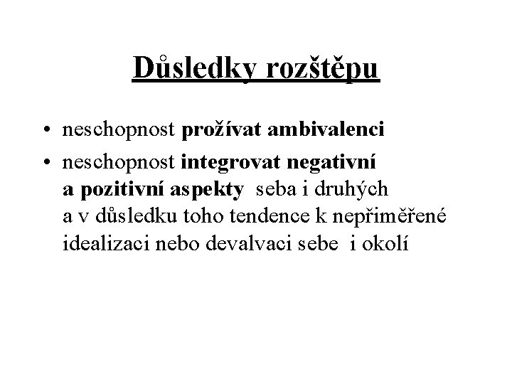 Důsledky rozštěpu • neschopnost prožívat ambivalenci • neschopnost integrovat negativní a pozitivní aspekty seba