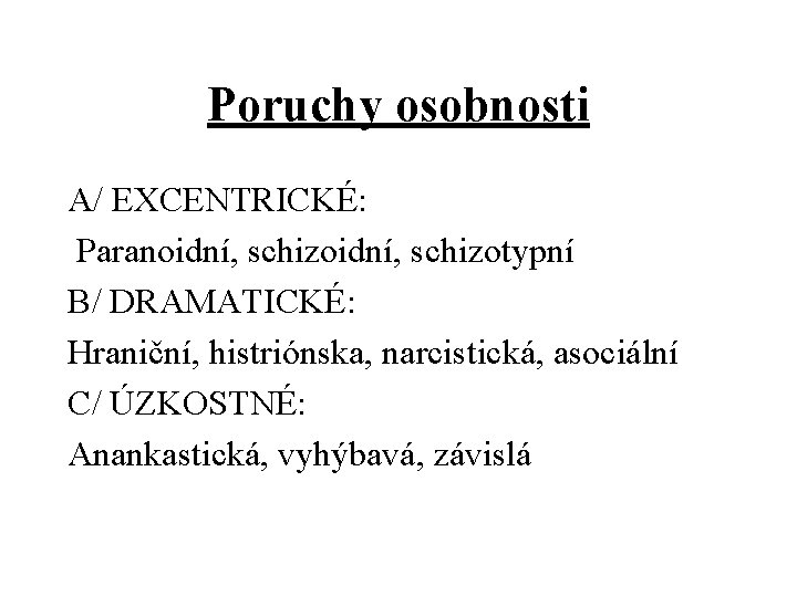 Poruchy osobnosti A/ EXCENTRICKÉ: Paranoidní, schizotypní B/ DRAMATICKÉ: Hraniční, histriónska, narcistická, asociální C/ ÚZKOSTNÉ: