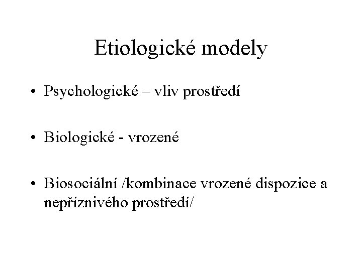 Etiologické modely • Psychologické – vliv prostředí • Biologické - vrozené • Biosociální /kombinace