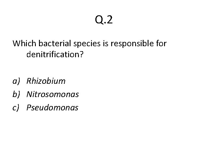 Q. 2 Which bacterial species is responsible for denitrification? a) Rhizobium b) Nitrosomonas c)