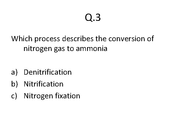Q. 3 Which process describes the conversion of nitrogen gas to ammonia a) Denitrification
