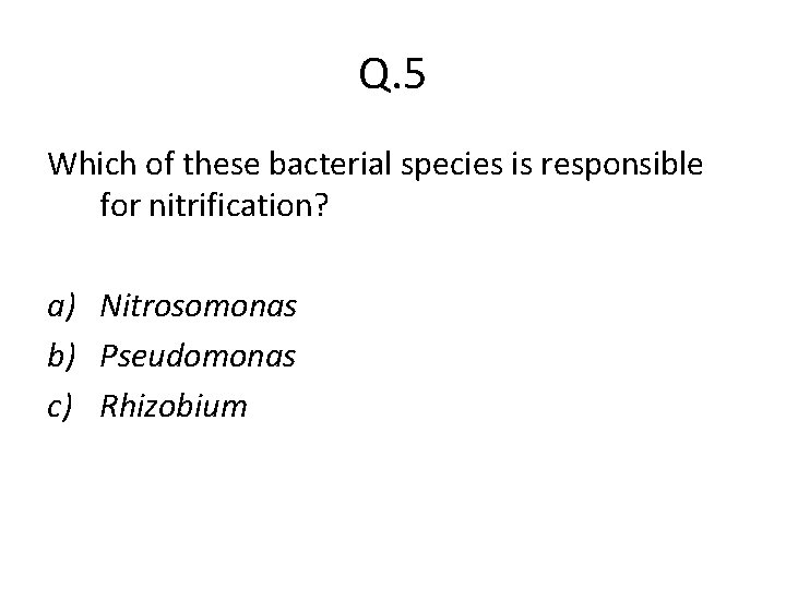 Q. 5 Which of these bacterial species is responsible for nitrification? a) Nitrosomonas b)