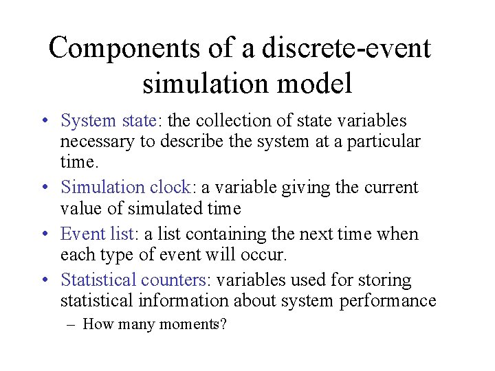 Components of a discrete-event simulation model • System state: the collection of state variables