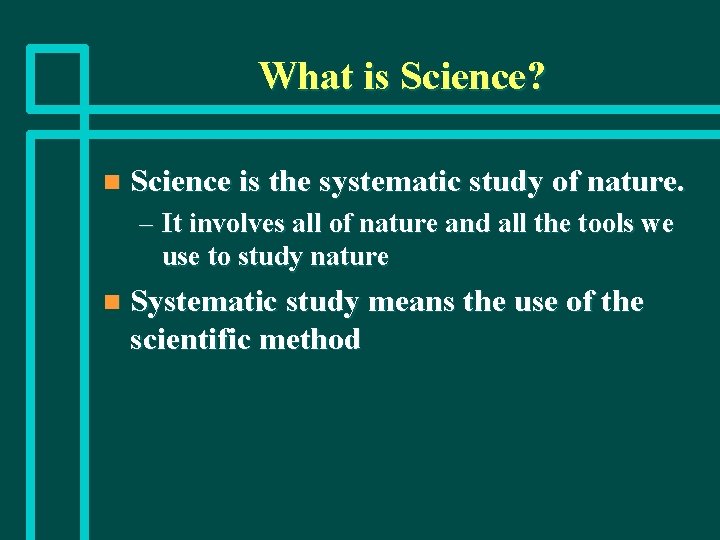 What is Science? n Science is the systematic study of nature. – It involves